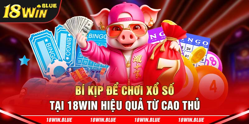 Bí kịp để chơi xổ số tại 18Win hiệu quả từ cao thủ 