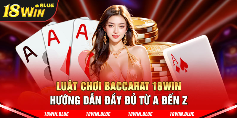 Luật Chơi Baccarat 18win - Hướng Dẫn Đầy Đủ Từ A Đến Z 