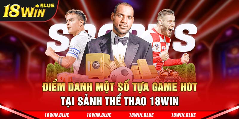 Điểm danh một số tựa game hot tại sảnh thể thao 18win