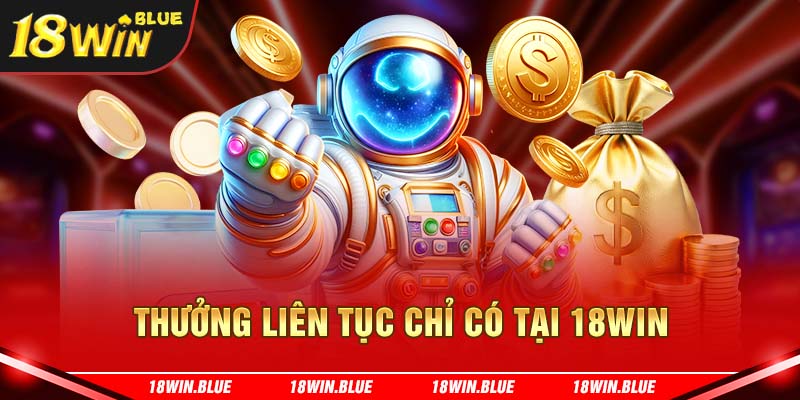 Thưởng liên tục chỉ có tại 18win