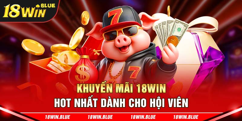 Khuyến mãi 18Win hot nhất dành cho hội viên