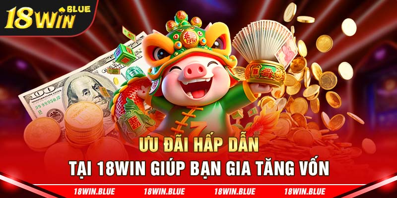 Ưu đãi hấp dẫn tại 18Win giúp bạn gia tăng vốn