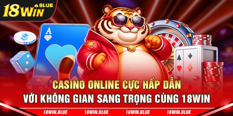 Casino online cực hấp dẫn với không gian sang trọng cùng 18win