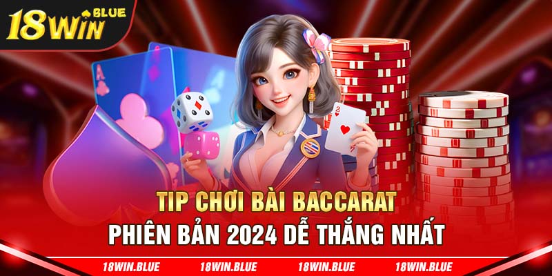 Tip chơi bài baccarat phiên bản 2024 dễ thắng nhất