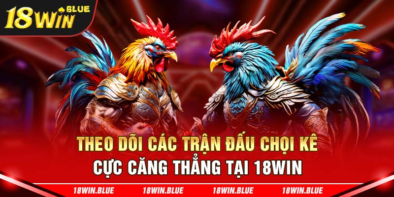 Theo dõi các trận đấu chọi kê cực căng thẳng tại 18win