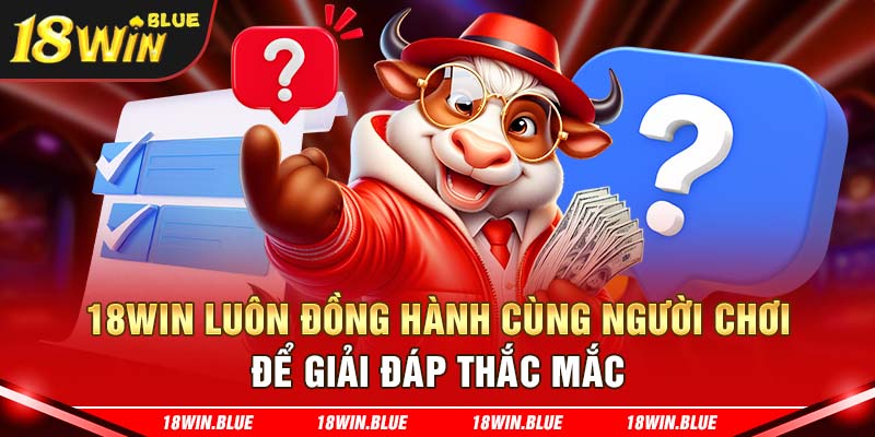 18win luôn đồng hành cùng người chơi để giải đáp thắc mắc