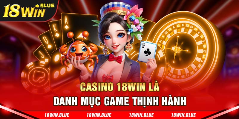 Casino 18win là danh mục game thịnh hành